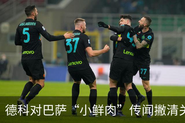 德科对巴萨“小鲜肉”传闻撇清关系，笑称我们不怎么买年轻的玩具