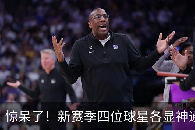 惊呆了！新赛季四位球星各显神通，真是意外惊喜