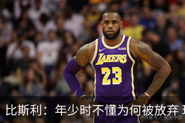 比斯利：年少时不懂为何被放弃 现在明白是要给詹皇让位