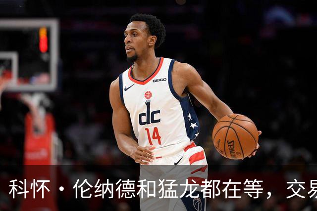科怀·伦纳德和猛龙都在等，交易卡在快船新管理层