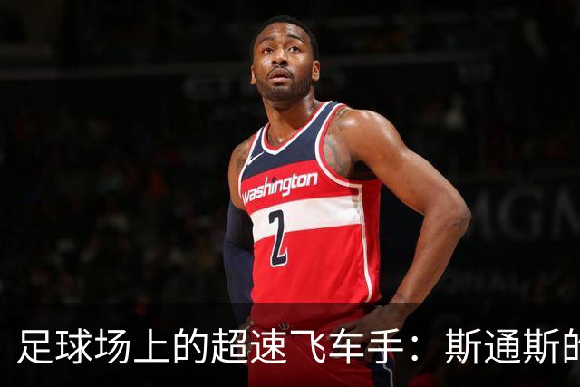 足球场上的超速飞车手：斯通斯的“极速驾驶”故事